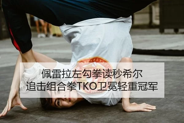 佩雷拉左勾拳读秒希尔 追击组合拳TKO卫冕轻重冠军